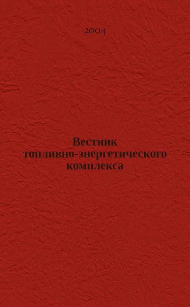 Вестник топливно-энергетического комплекса : Ежемес. информ.-аналит. бюл. Спец. прил. к журн. "Нефть, газ и право". 2004, 3