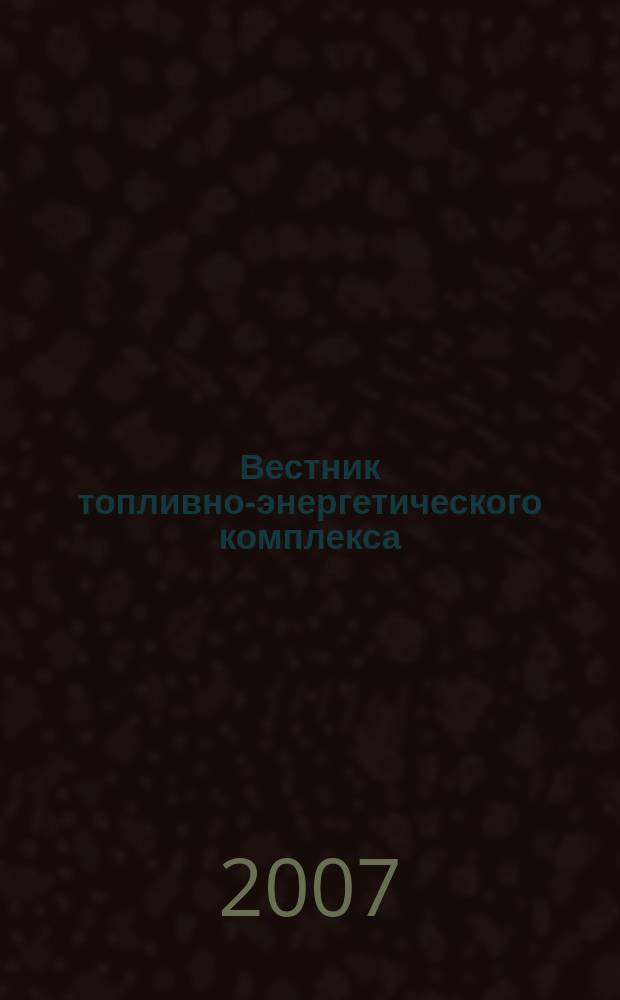 Вестник топливно-энергетического комплекса : Ежемес. информ.-аналит. бюл. Спец. прил. к журн. "Нефть, газ и право". 2007, 3