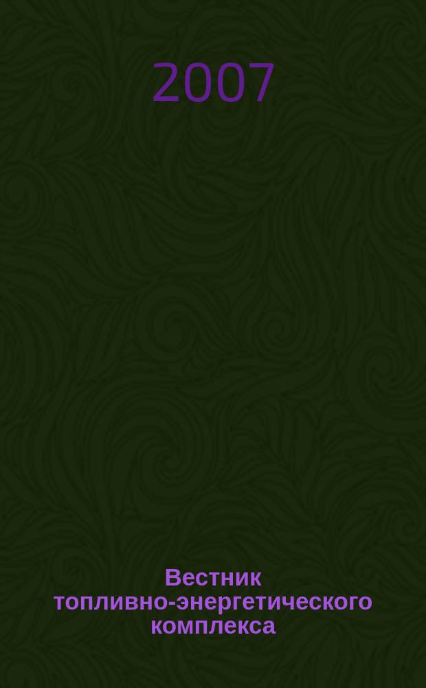 Вестник топливно-энергетического комплекса : Ежемес. информ.-аналит. бюл. Спец. прил. к журн. "Нефть, газ и право". 2007, 6
