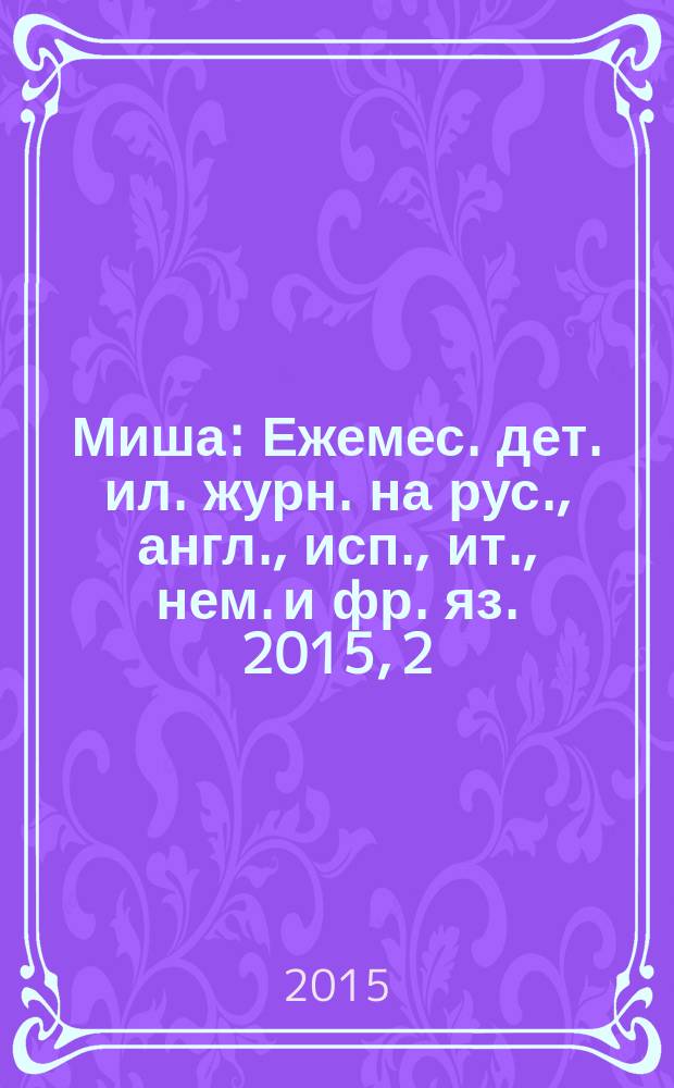 Миша : Ежемес. дет. ил. журн. на рус., англ., исп., ит., нем. и фр. яз. 2015, 2