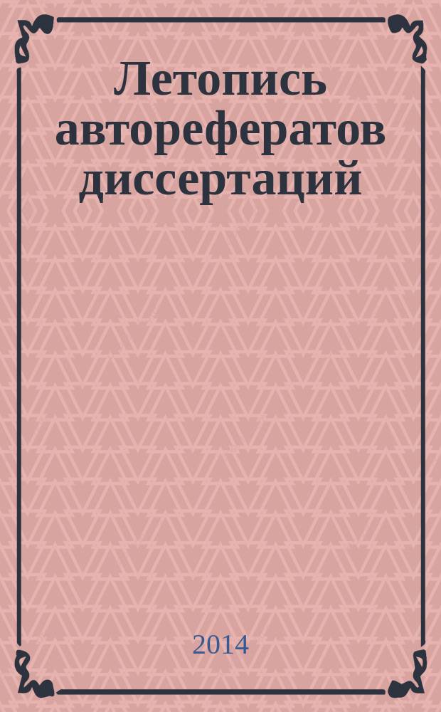 Летопись авторефератов диссертаций : Гос. библиогр. указ. Рос. Федерации. 2014, 7