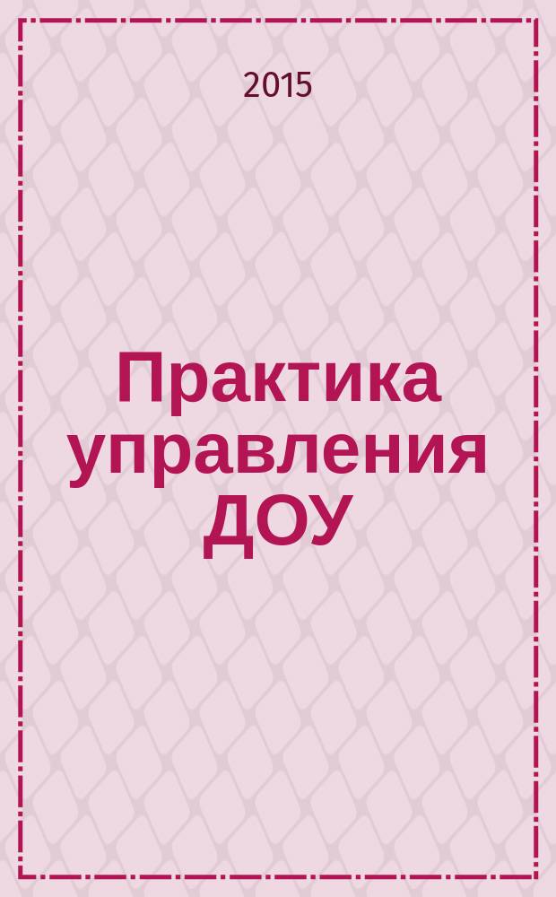 Практика управления ДОУ : журнал для руководителей ДОУ, старших воспитателей, методистов. 2015, № 1 (28)