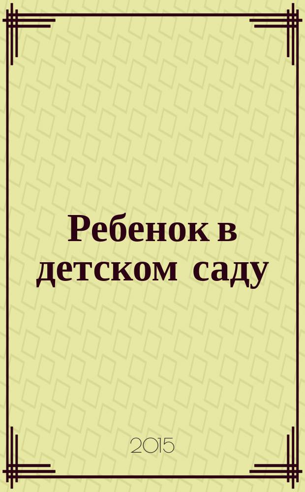 Ребенок в детском саду : Ил. метод. журн. для воспитателей дошк. учреждений. 2015, № 1