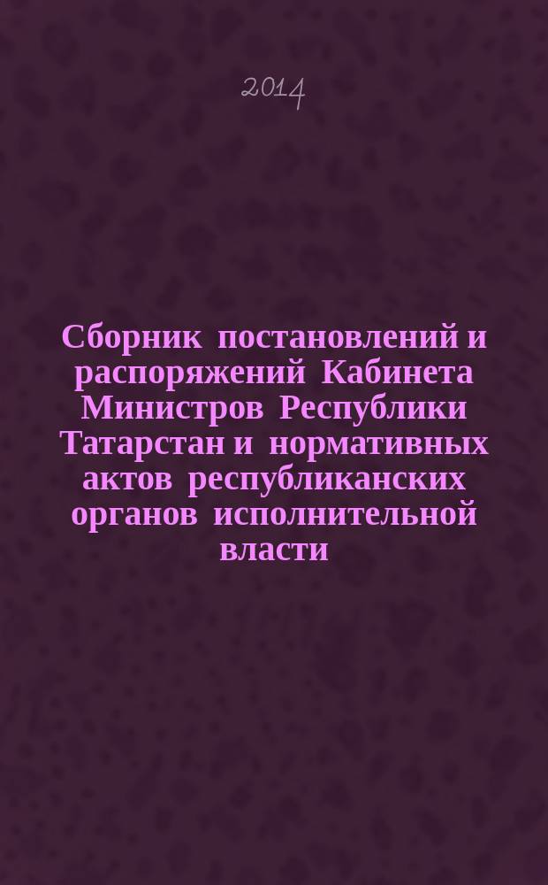 Сборник постановлений и распоряжений Кабинета Министров Республики Татарстан и нормативных актов республиканских органов исполнительной власти : (Офиц. тексты, коммент., разъяснения, консультации). 2014, № 87/88