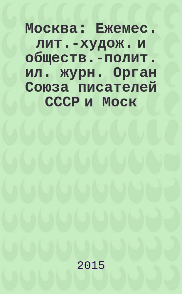 Москва : Ежемес. лит.-худож. и обществ.-полит. ил. журн. Орган Союза писателей СССР и Моск. отд. СП СССР. 2015, 2