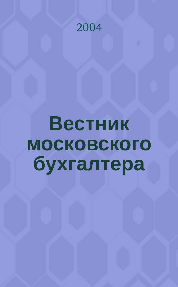 Вестник московского бухгалтера : Еженедельник. 2004, № 10 (76)