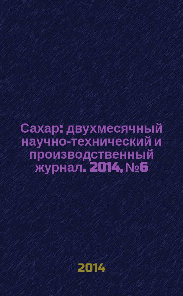 Сахар : двухмесячный научно-технический и производственный журнал. 2014, № 6