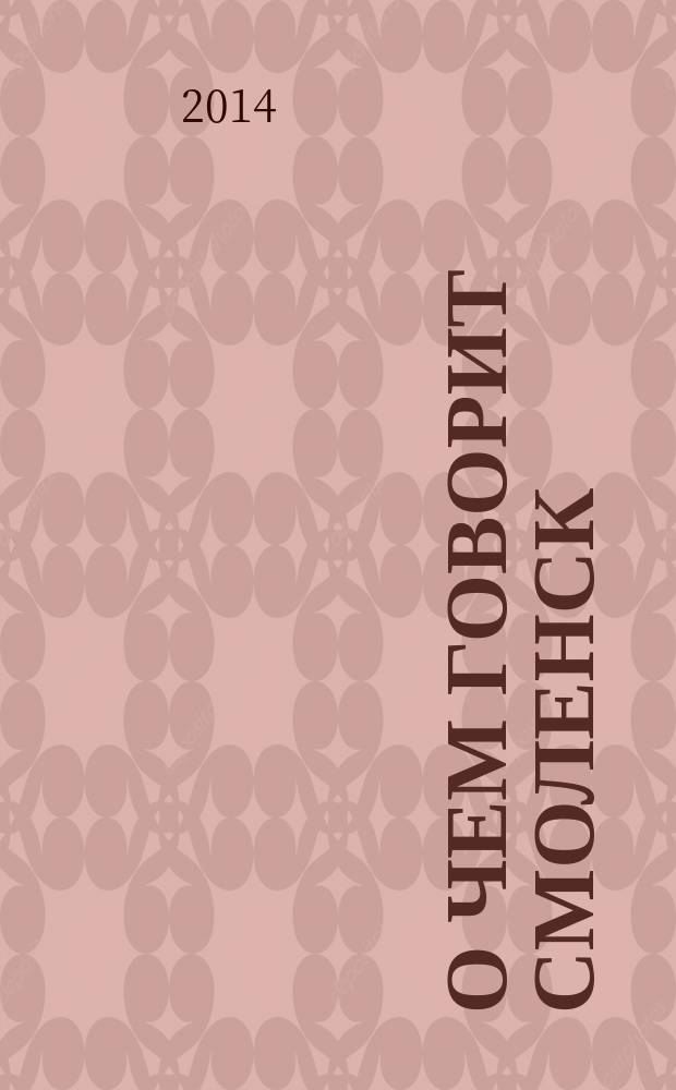 О чем говорит Смоленск : независимое общественно-политическое издание. 2014, № 21 (111)