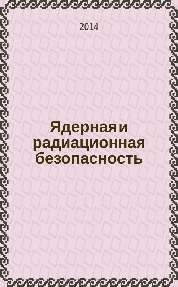 Ядерная и радиационная безопасность : ежеквартальный журнал Федеральной службы по экологическому, технологическому и атомному надзору официальное издание Федеральной службы по экологическому, технологическому и атомному надзору. 2014, № 3 (73)