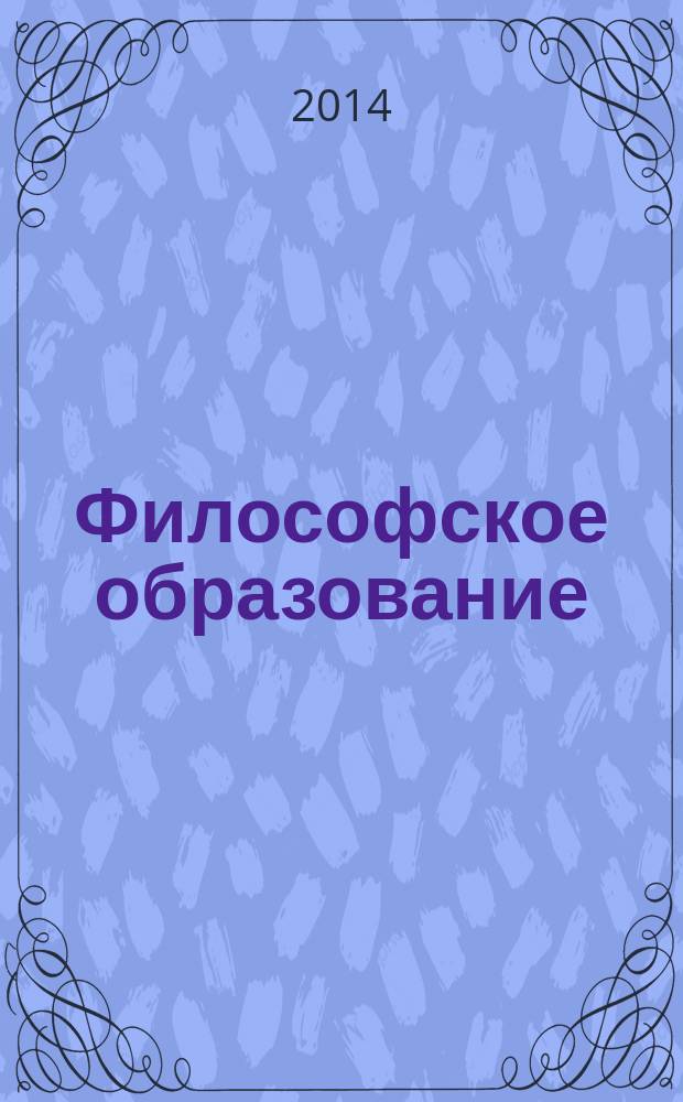 Философское образование : Науч.-образоват. журн. Вестн. Межвуз. центра по рус. философии и культуре. 2014, № 1 (29)