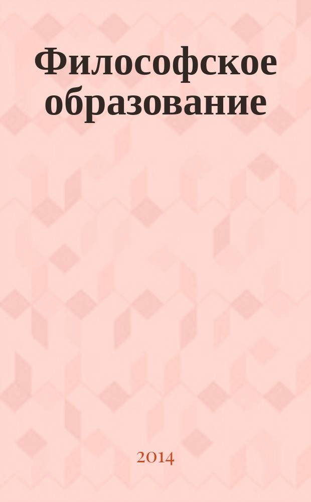 Философское образование : Науч.-образоват. журн. Вестн. Межвуз. центра по рус. философии и культуре. 2014, № 2 (30)