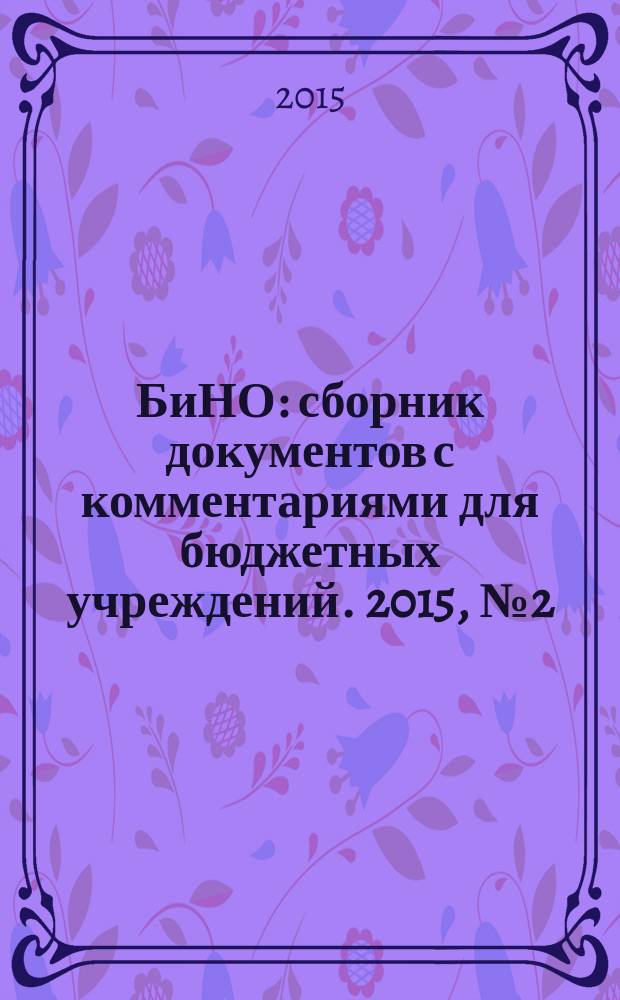 БиНО: сборник документов с комментариями для бюджетных учреждений. 2015, № 2 (116)