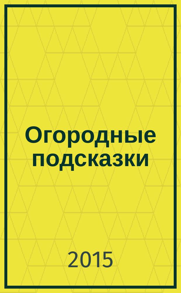 Огородные подсказки : Прил. к газ. "Сад-огород". 2015, № 1 (161)