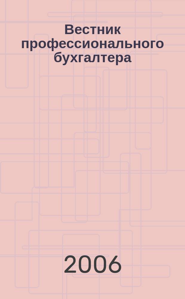 Вестник профессионального бухгалтера : Журн. 2006, № 3/4 (66/67)