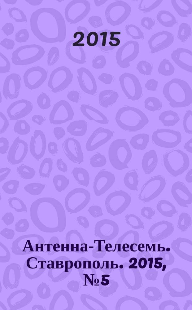 Антенна-Телесемь. Ставрополь. 2015, № 5 (562)