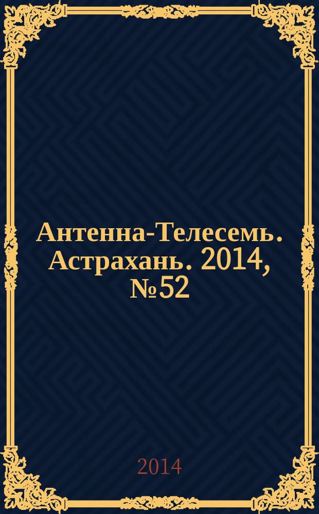 Антенна-Телесемь. Астрахань. 2014, № 52 (905)