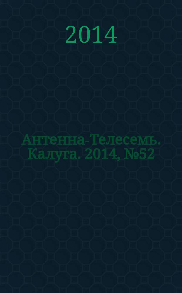 Антенна-Телесемь. Калуга. 2014, № 52 (470)