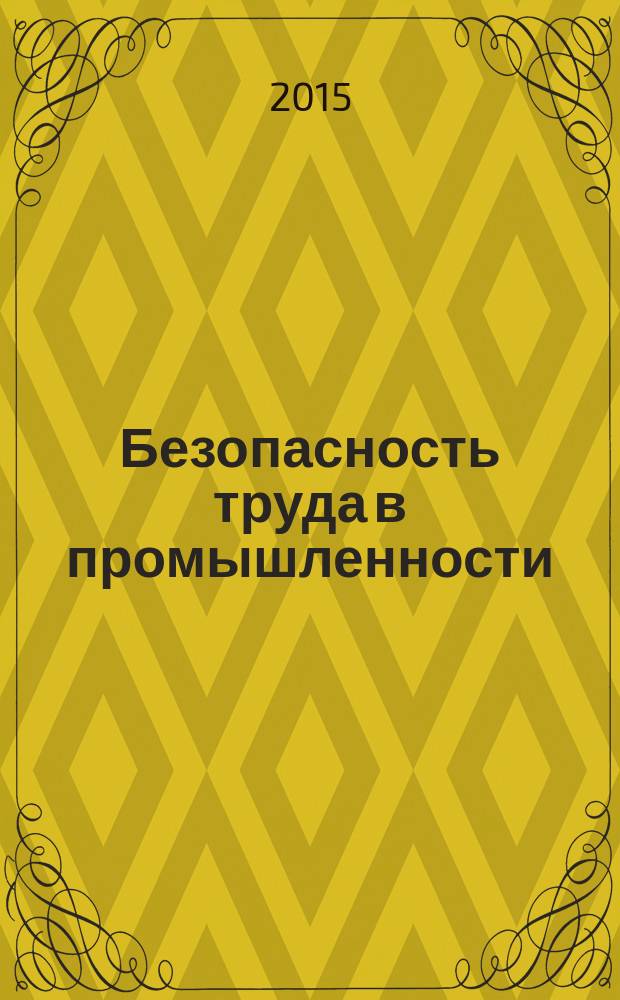 Безопасность труда в промышленности : Ежемес. науч.-техн. журн. СССР Орган Ком. по надзору за безопасным ведением работ в пром. и горному надзору при Сов. министров. 2015, № 1