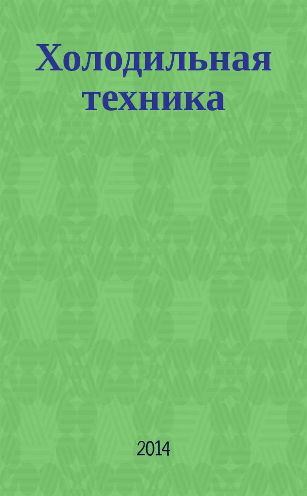 Холодильная техника : Двухмес. научно-техн. журн. Орган Всесоюз. науч.-исслед. ин-та холодильной промышленности им. А.И. Микояна. 2014, № 12