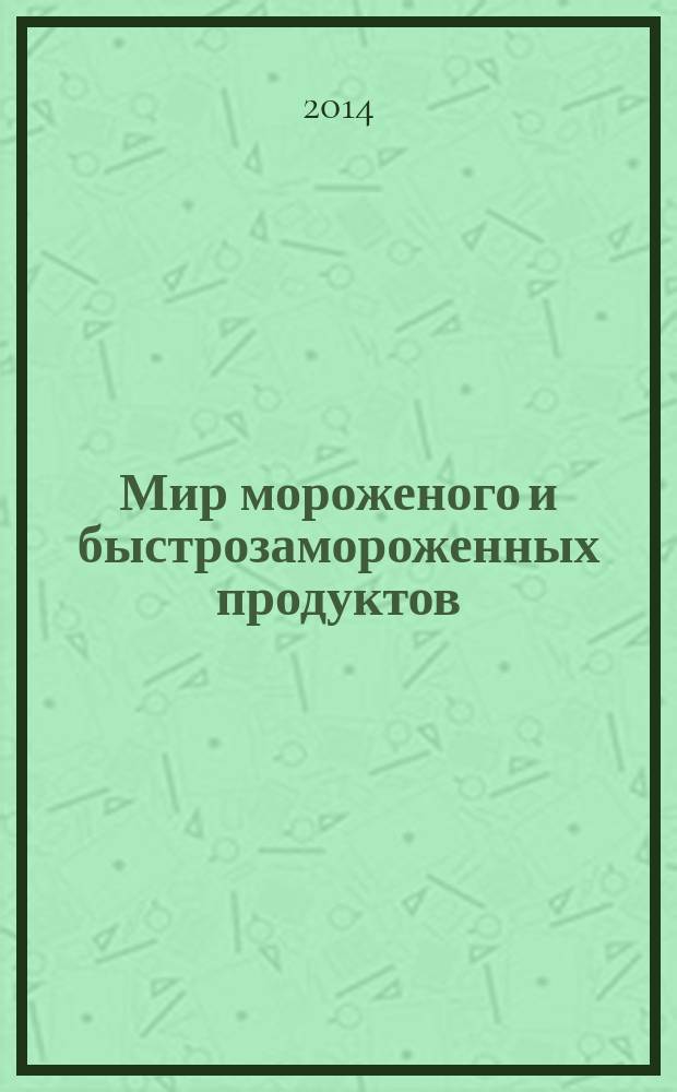 Мир мороженого и быстрозамороженных продуктов : единственный всероссийский информационно-аналитический и практический двухмесячный журнал. 2014, № 4