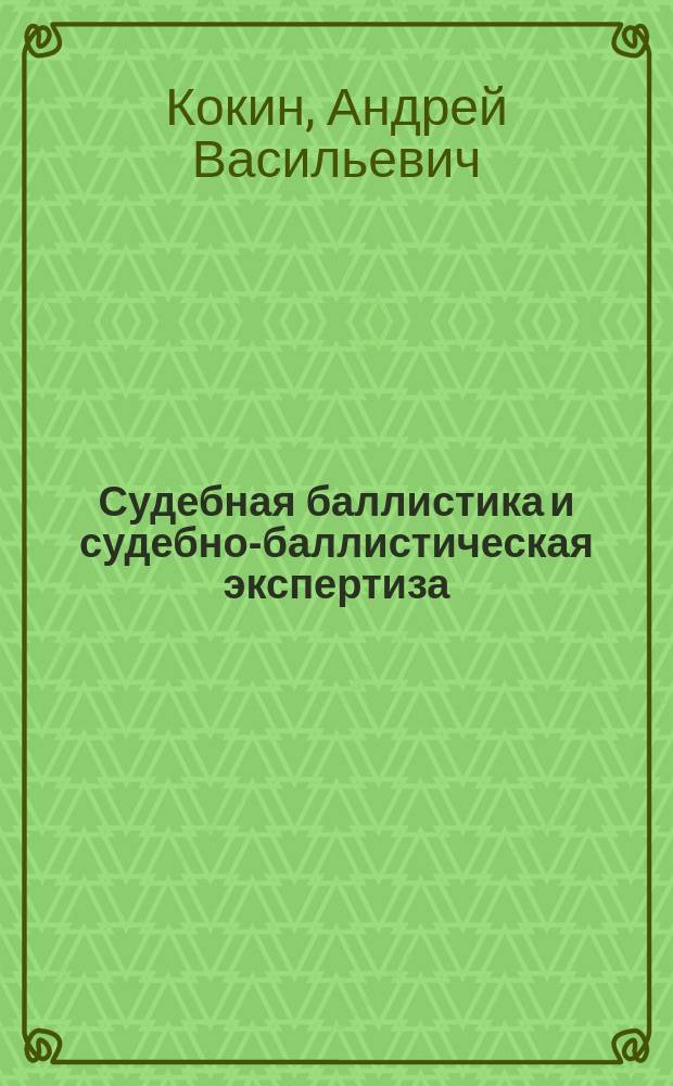 Судебная баллистика и судебно-баллистическая экспертиза : учебник для студентов высших учебных заведений, обучающихся по специальности 031003.65 "Судебная экспертиза"