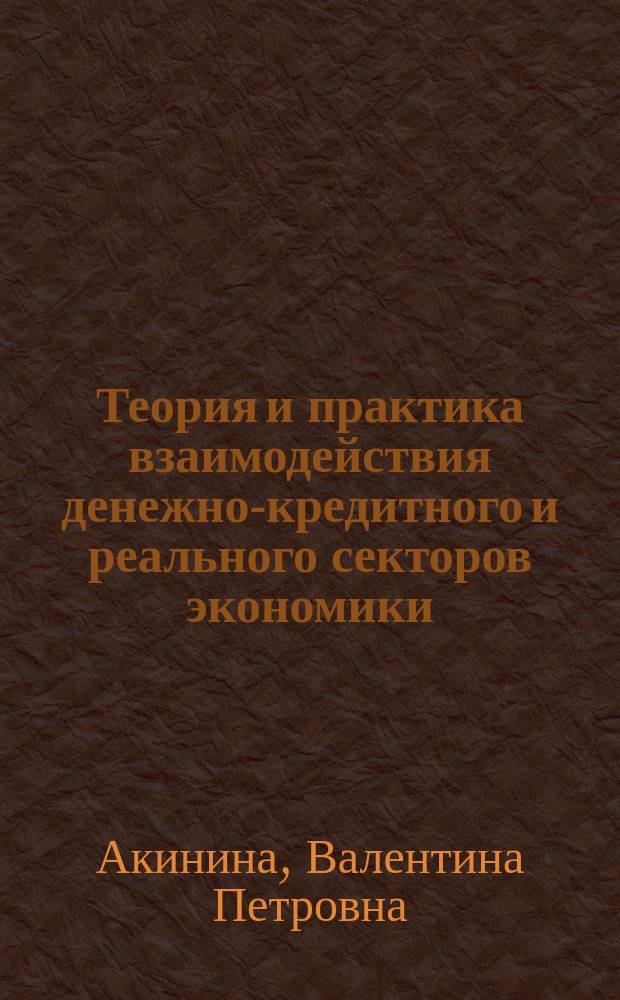 Теория и практика взаимодействия денежно-кредитного и реального секторов экономики : монография