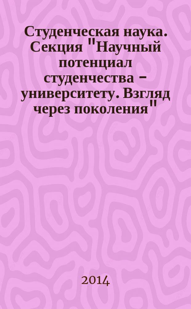 Студенческая наука. Секция "Научный потенциал студенчества - университету. Взгляд через поколения" : материалы IX Межвузовской научно-практической конференции