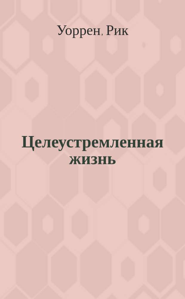 Целеустремленная жизнь : зачем я здесь? : пособие для христиан XXI века