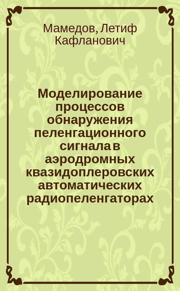 Моделирование процессов обнаружения пеленгационного сигнала в аэродромных квазидоплеровских автоматических радиопеленгаторах : автореферат диссертации на соискание ученой степени к.т.н. : специальность 05.13.18 <математич. моделирование>