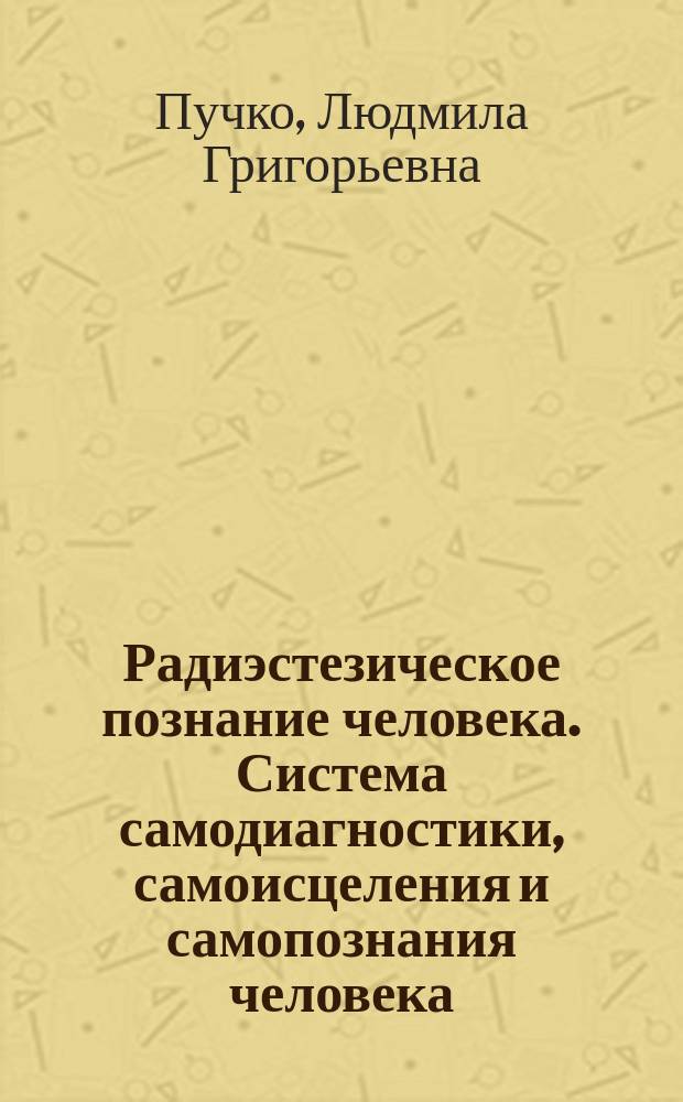 Радиэстезическое познание человека. Система самодиагностики, самоисцеления и самопознания человека