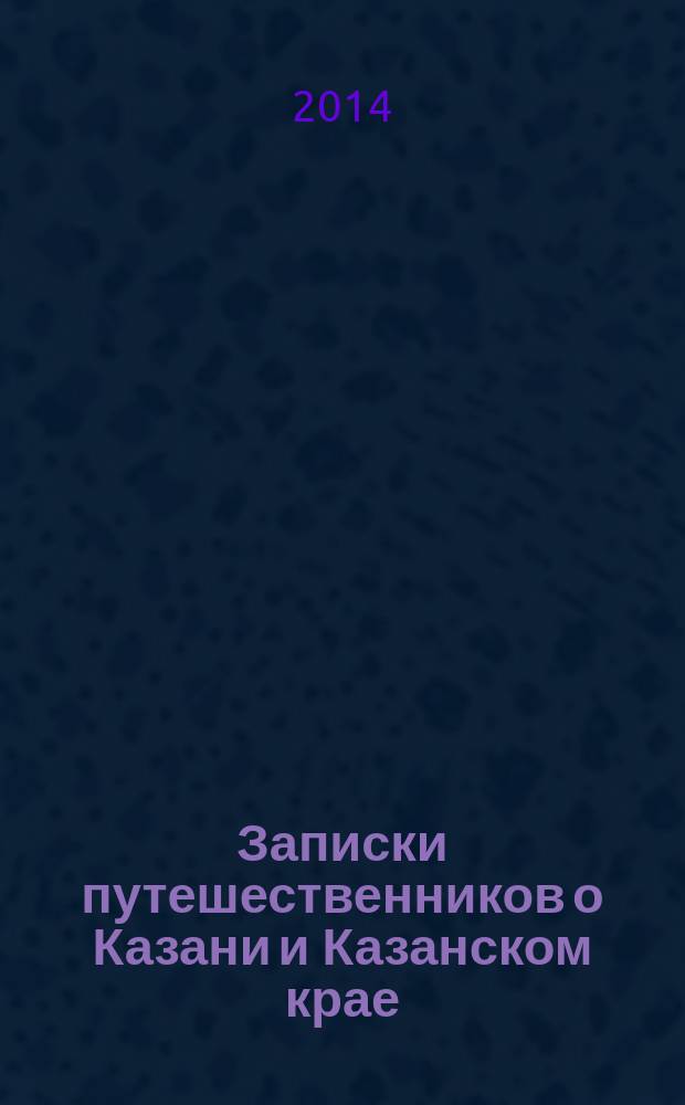 Записки путешественников о Казани и Казанском крае : сборник очерков. Ч. 2 : Описание Казанской губернии и живущих в ней народов путешественниками XIX века
