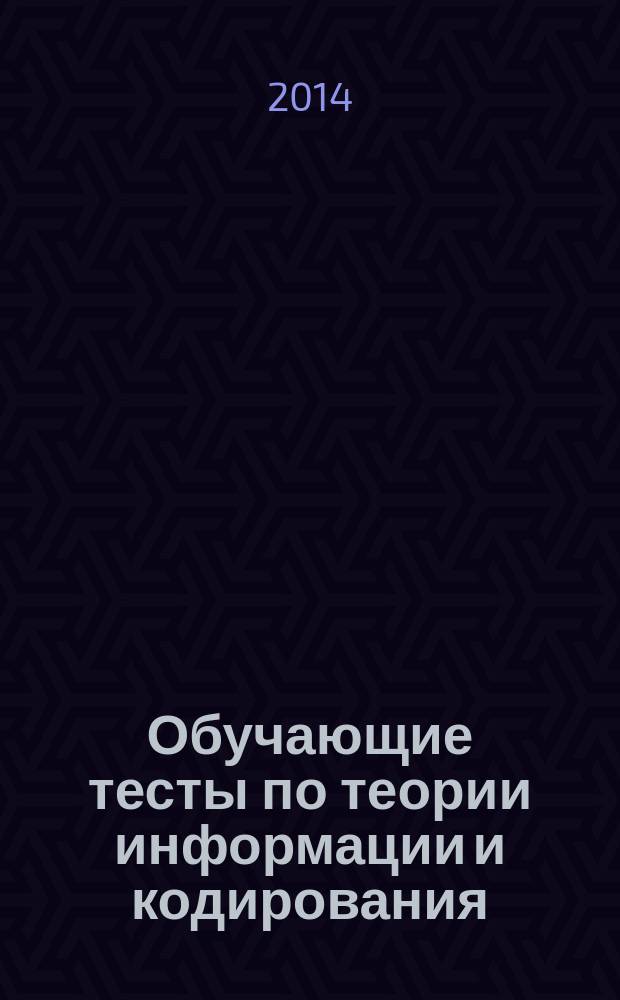 Обучающие тесты по теории информации и кодирования : электронное образовательное издание