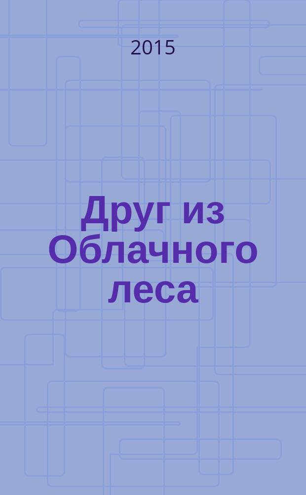 Друг из Облачного леса : повесть : для младшего школьного возраста