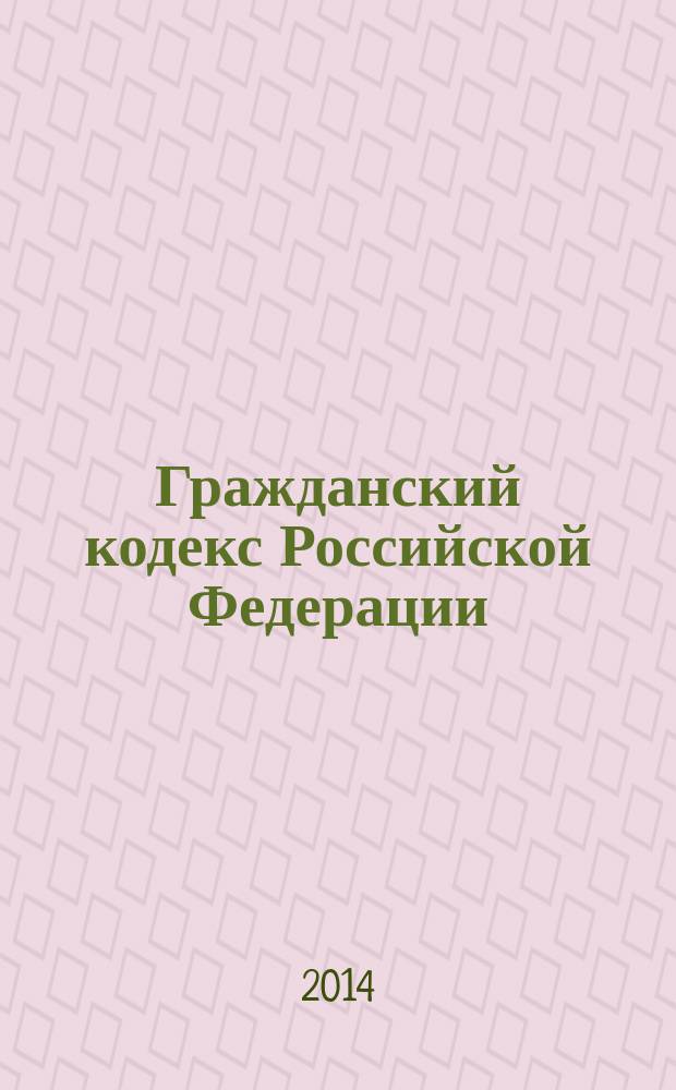 Гражданский кодекс Российской Федерации : части первая, вторая, третья и четвертая : официальный текст : по состоянию на 5 декабря 2014 г.