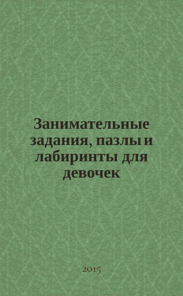 Занимательные задания, пазлы и лабиринты для девочек : для детей старше 7 лет : 6+