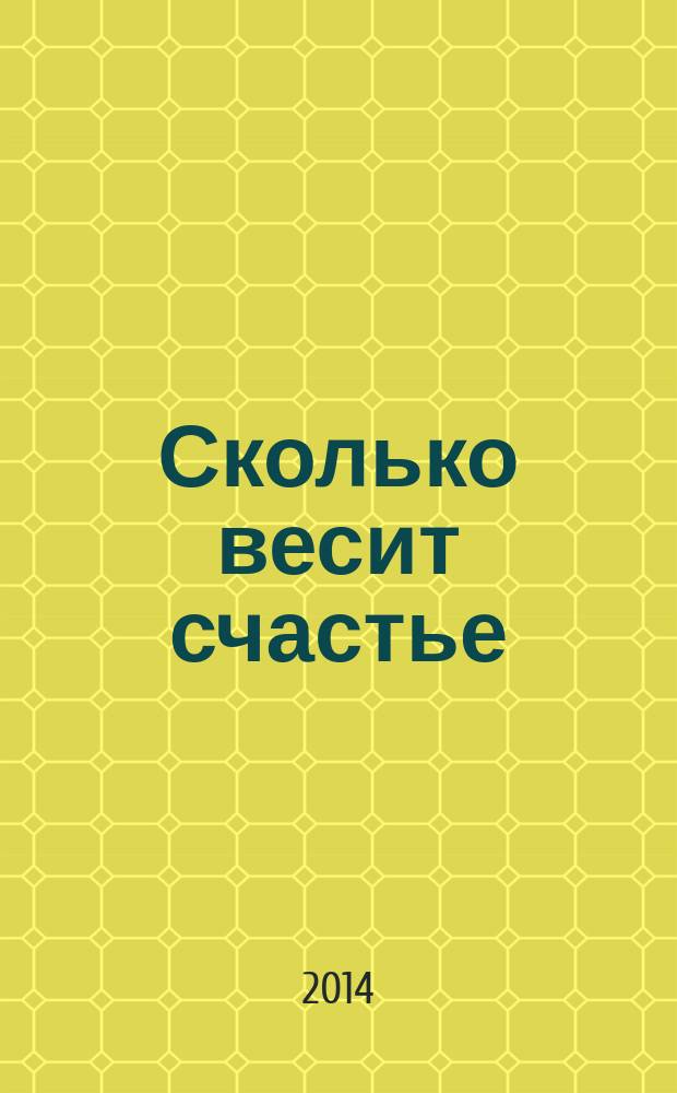 Сколько весит счастье : 70 удивительных историй о том, на что идут люди ради того, чтобы понравиться самим себе : 20 главных правил, как быть стройной и при этом не отказывать себе в удовольствии от вкусной еды