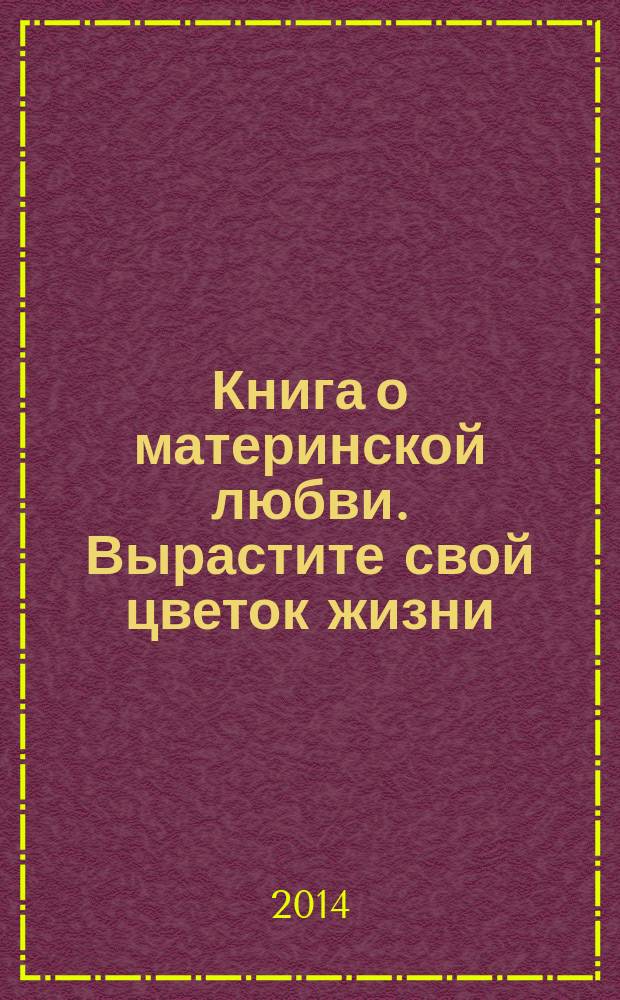 Книга о материнской любви. Вырастите свой цветок жизни
