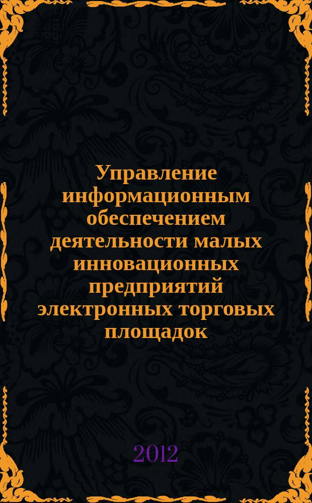 Управление информационным обеспечением деятельности малых инновационных предприятий электронных торговых площадок : автореферат диссертации на соискание ученой степени к.э.н. : специальность 08.00.05 <эк. и упр. нар. хоз.>