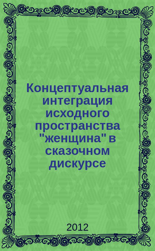 Концептуальная интеграция исходного пространства "женщина" в сказочном дискурсе (на материале русских и английских народных сказок) : автореферат диссертации на соискание ученой степени к. филол.н. : специальность 10.02.20 <сравнит.-историч., типологич. и сопоставит. языкознан.>