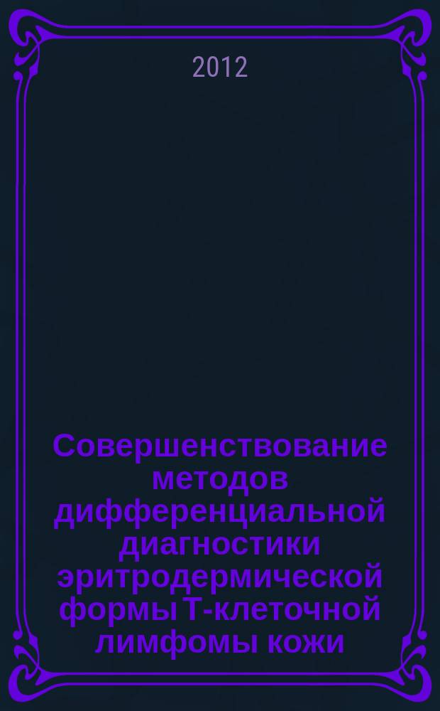 Совершенствование методов дифференциальной диагностики эритродермической формы Т-клеточной лимфомы кожи : автореферат диссертации на соискание ученой степени к. м. н. : специальность 14.01.10 <Кож. и вен. болезни>