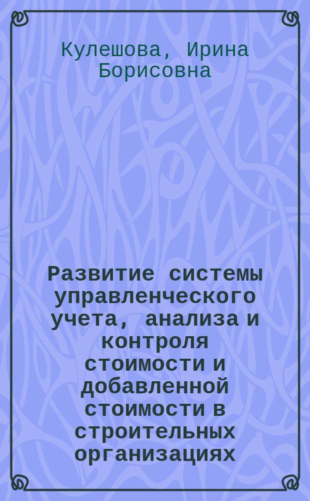 Развитие системы управленческого учета, анализа и контроля стоимости и добавленной стоимости в строительных организациях : монография