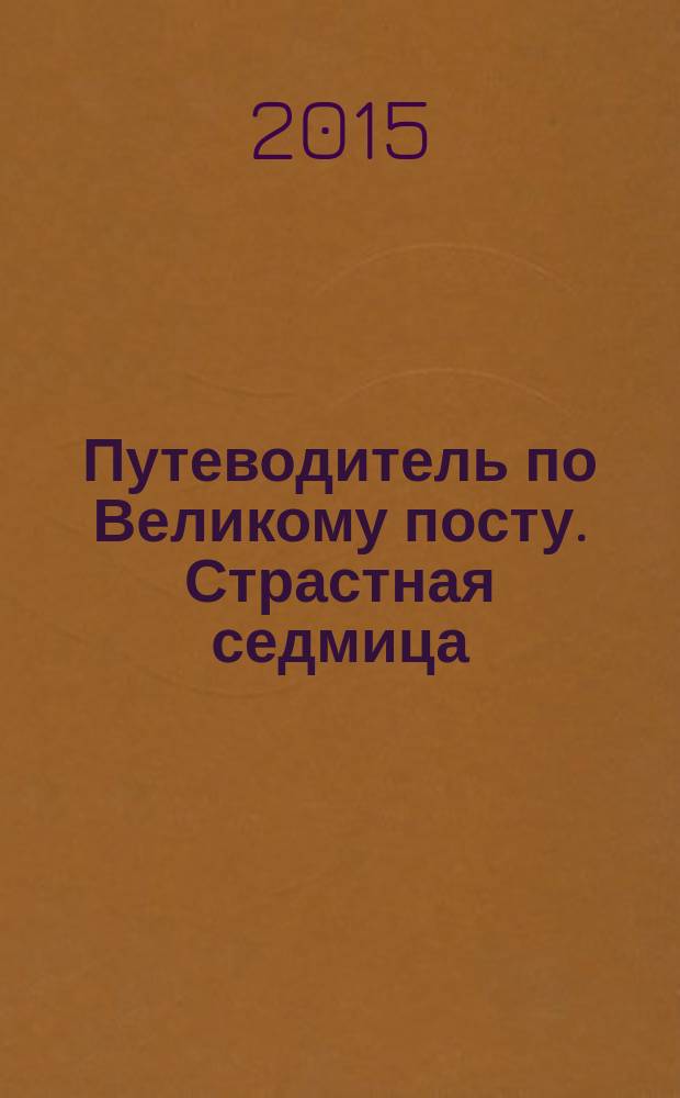 Путеводитель по Великому посту. Страстная седмица: Великая суббота : история, богослужение, слово пастыря