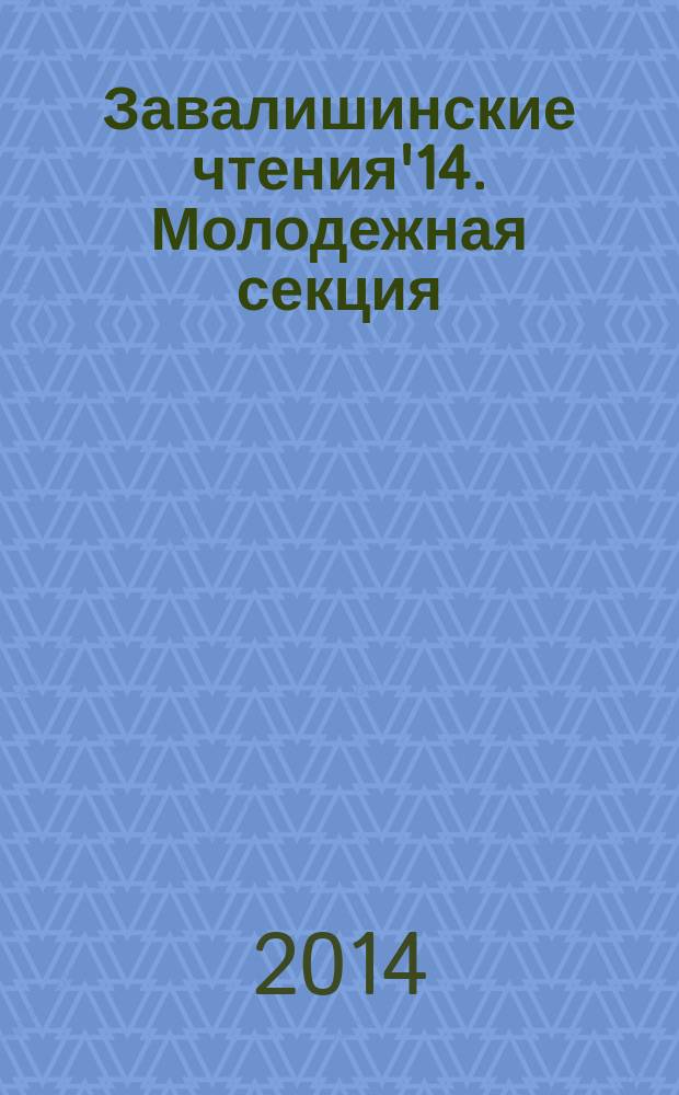 Завалишинские чтения'14. Молодежная секция : сборник докладов, 7-11 апреля 2014 г