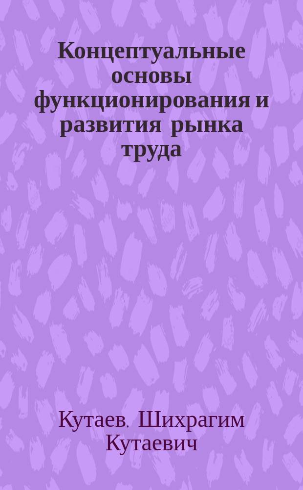 Концептуальные основы функционирования и развития рынка труда: опыт регионов : монография