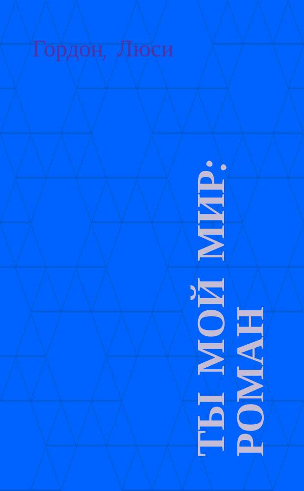 Ты мой мир : роман