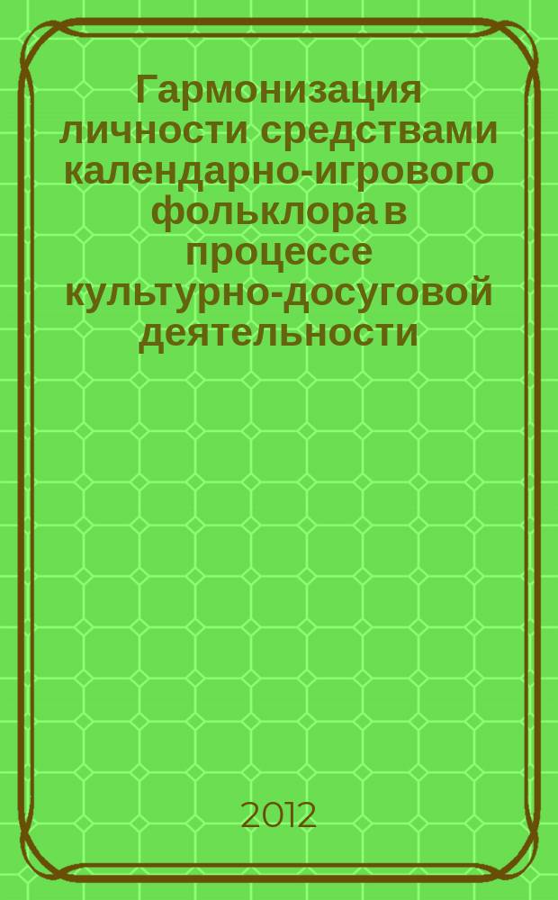 Гармонизация личности средствами календарно-игрового фольклора в процессе культурно-досуговой деятельности : автореферат диссертации на соискание ученой степени к.п.н. : специальность 13.00.05 <теория, методика и организ. соц.-культ. деят.>