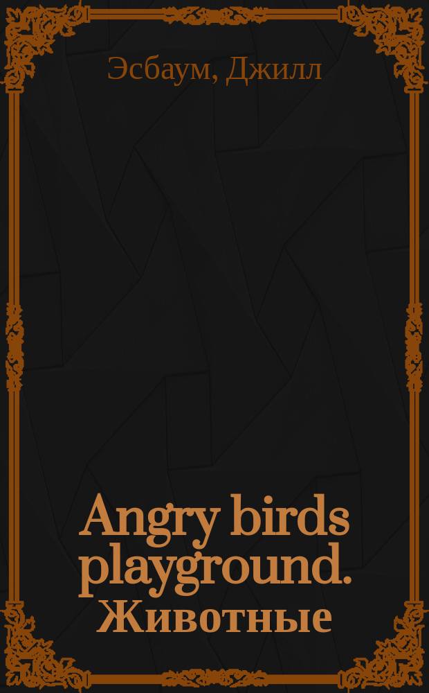 Angry birds playground. Животные : кругосветное путешествие по животному миру