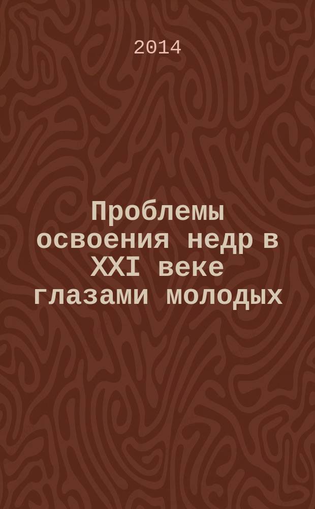 Проблемы освоения недр в XXI веке глазами молодых : 11 Международная научная школа молодых ученых и специалистов, 24-28 ноября 2014 г