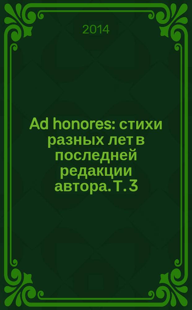Ad honores : стихи [разных лет в последней редакции автора]. Т. 3 : (1984-1970)