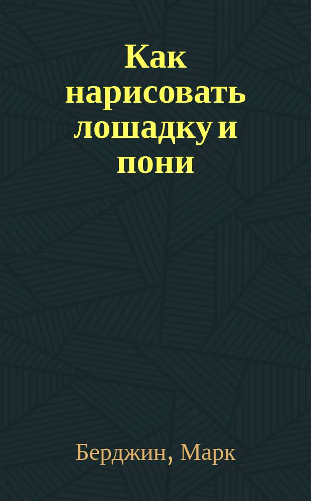 Как нарисовать лошадку и пони : для детей младше 6-ти лет